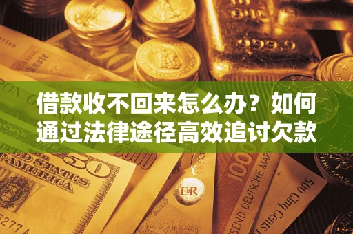 北京借款收不回来怎么办?如何通过法律途径高效追讨欠款? 北京借款收不回来怎么办?如何通过法律途径高效追讨欠款?