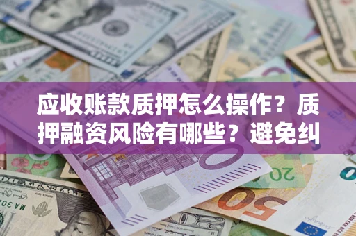 北京应收账款质押怎么操作？质押融资风险有哪些？避免纠纷高效融资技巧