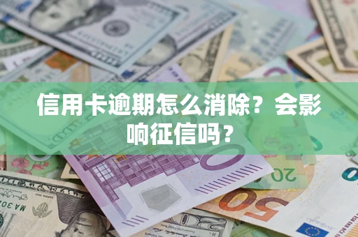 北京信用卡逾期怎么消除？会影响征信吗？