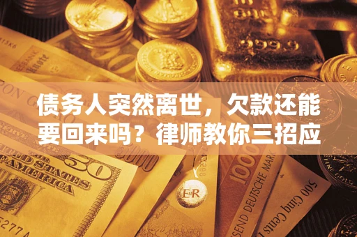 北京债务人突然离世，欠款还能要回来吗？律师教你三招应对