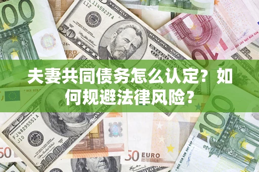 北京夫妻共同债务怎么认定？如何规避法律风险？