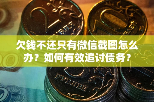 北京欠钱不还只有微信截图怎么办？如何有效追讨债务？