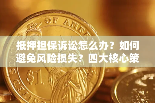北京抵押担保诉讼怎么办？如何避免风险损失？四大核心策略全解读