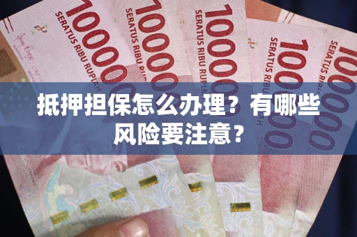 北京抵押担保怎么办理？有哪些风险要注意？