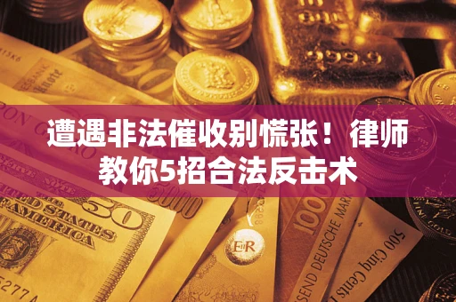 北京遭遇非法催收别慌张！律师教你5招合法反击术