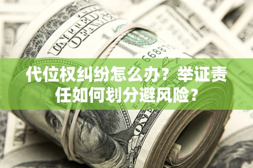 北京代位权纠纷怎么办？举证责任如何划分避风险？