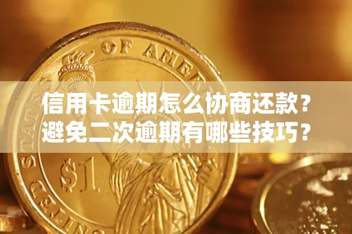 北京信用卡逾期怎么协商还款？避免二次逾期有哪些技巧？
