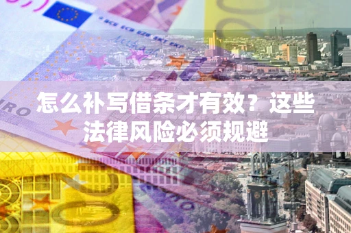北京怎么补写借条才有效？这些法律风险必须规避