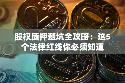 北京股权质押避坑全攻略：这5个法律红线你必须知道