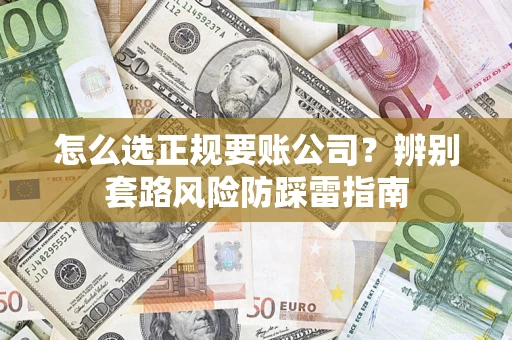 北京怎么选正规要账公司？辨别套路风险防踩雷指南