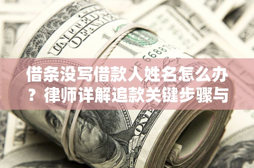 北京借条没写借款人姓名怎么办？律师详解追款关键步骤与证据链构建