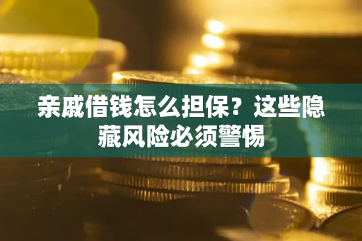 北京亲戚借钱怎么担保？这些隐藏风险必须警惕