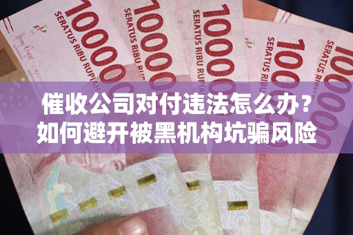 北京催收公司对付违法怎么办？如何避开被黑机构坑骗风险