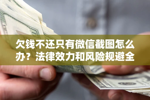 北京欠钱不还只有微信截图怎么办？法律效力和风险规避全解析