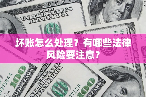 北京坏账怎么处理？有哪些法律风险要注意？