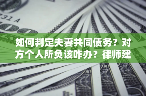 北京如何判定夫妻共同债务？对方个人所负该咋办？律师建议