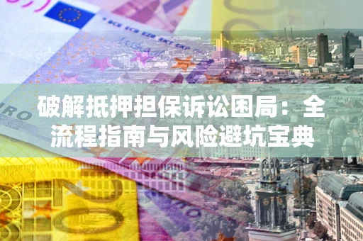 北京破解抵押担保诉讼困局:全流程指南与风险避坑宝典 北京破解抵押担保诉讼困局:全流程指南与风险避坑宝典