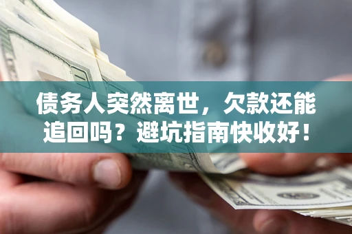 北京债务人突然离世，欠款还能追回吗？避坑指南快收好！