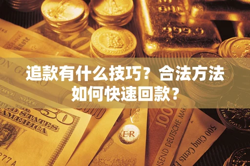 北京追款有什么技巧？合法方法如何快速回款？