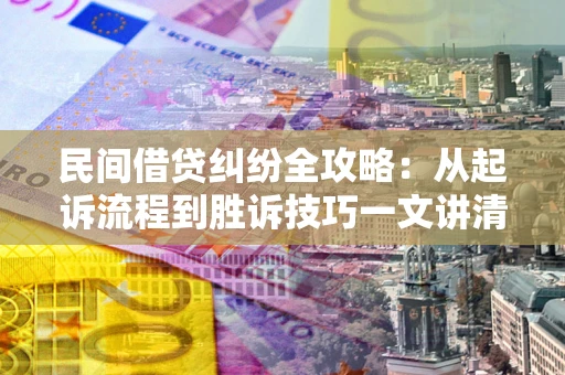 北京民间借贷纠纷全攻略：从起诉流程到胜诉技巧一文讲清