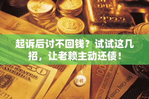 北京起诉后讨不回钱？试试这几招，让老赖主动还债！