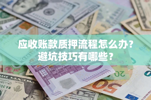 北京应收账款质押流程怎么办？避坑技巧有哪些？