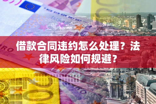 北京借款合同违约怎么处理？法律风险如何规避？