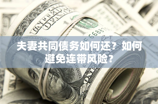 北京夫妻共同债务如何还？如何避免连带风险？