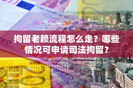 北京拘留老赖流程怎么走?哪些情况可申请司法拘留? 北京拘留老赖流程怎么走?哪些情况可申请司法拘留?