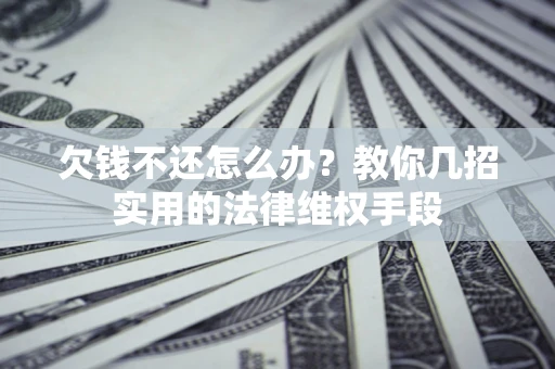 北京欠钱不还怎么办？教你几招实用的法律维权手段