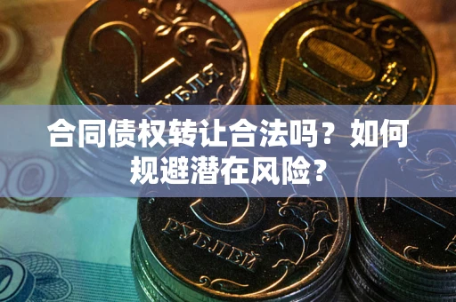 北京合同债权转让合法吗?如何规避潜在风险? 北京合同债权转让合法吗?如何规避潜在风险?