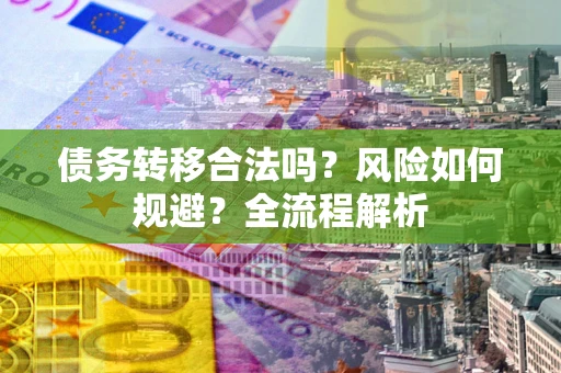 北京债务转移合法吗？风险如何规避？全流程解析