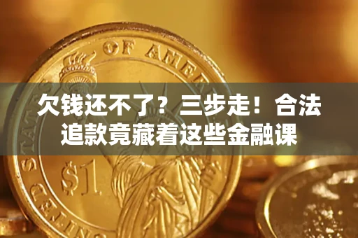 北京欠钱还不了？三步走！合法追款竟藏着这些金融课