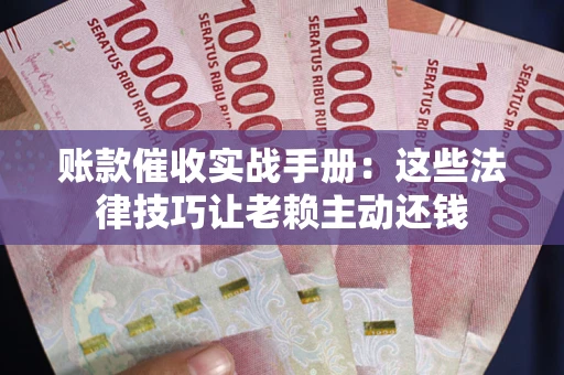 北京账款催收实战手册：这些法律技巧让老赖主动还钱