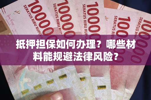 北京抵押担保如何办理？哪些材料能规避法律风险？