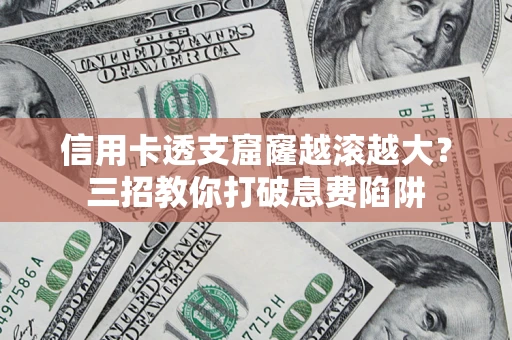 北京信用卡透支窟窿越滚越大？三招教你打破息费陷阱