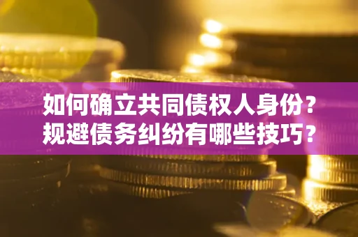 北京如何确立共同债权人身份？规避债务纠纷有哪些技巧？