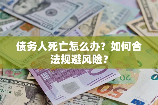 北京债务人死亡怎么办？如何合法规避风险？