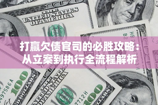 北京打赢欠债官司的必胜攻略：从立案到执行全流程解析