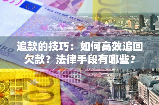 北京追款的技巧：如何高效追回欠款？法律手段有哪些？