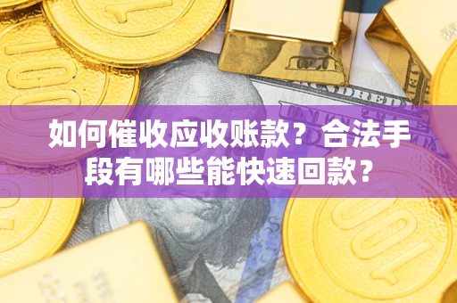 北京如何催收应收账款？合法手段有哪些能快速回款？