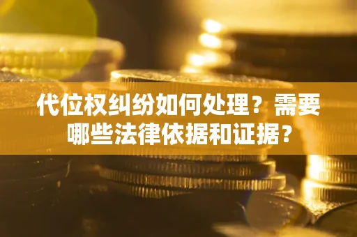 北京代位权纠纷如何处理？需要哪些法律依据和证据？
