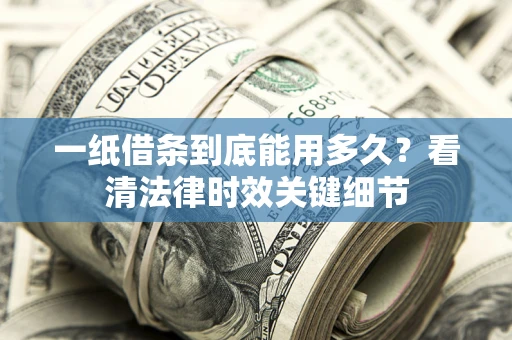 北京一纸借条到底能用多久？看清法律时效关键细节