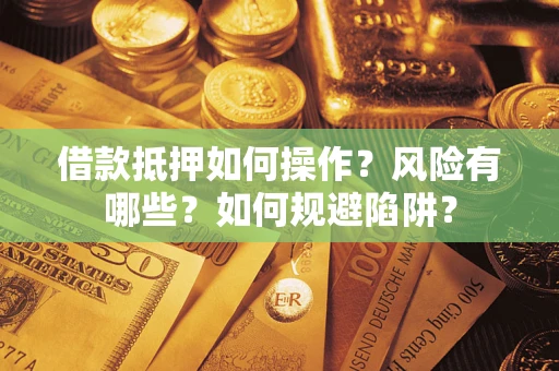 北京借款抵押如何操作?风险有哪些?如何规避陷阱? 北京借款抵押如何操作?风险有哪些?如何规避陷阱?