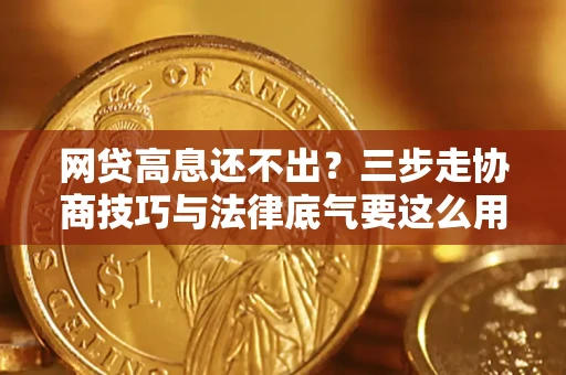 北京网贷高息还不出？三步走协商技巧与法律底气要这么用