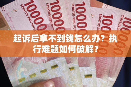 北京起诉后拿不到钱怎么办?执行难题如何破解? 北京起诉后拿不到钱怎么办?执行难题如何破解?