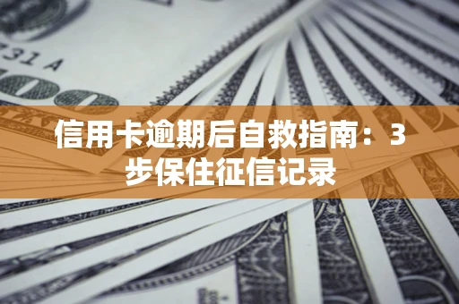 北京信用卡逾期后自救指南：3步保住征信记录