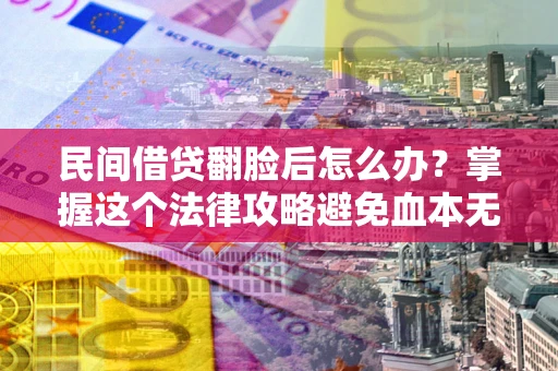 北京民间借贷翻脸后怎么办？掌握这个法律攻略避免血本无归