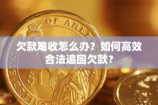 北京欠款难收怎么办？如何高效合法追回欠款？
