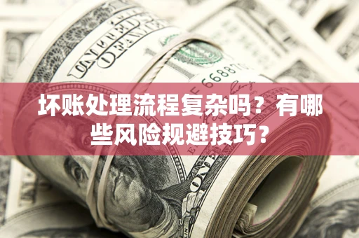 北京坏账处理流程复杂吗？有哪些风险规避技巧？